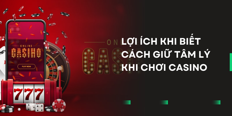 Biết cách giữ tâm lý khi chơi casino rất có lợi trong các ván cá cược