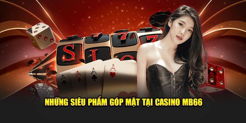 Những siêu phẩm cá cược được yêu thích tại casino MB66